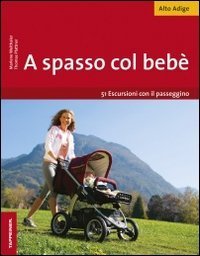 A spasso col beb&egrave;. 51 escursioni con il passeggino. Alto Adige