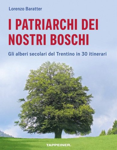 I patriarchi dei nostri boschi. Gli alberi secolari del Trentino in 30 itinerari