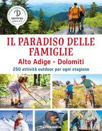 Il paradiso delle famiglie. Alto Adige-Dolomiti. 250 attivit&agrave; outdoor per ogni stagione