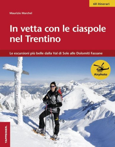 In vetta con le ciaspole nel Trentino. Le escursioni pi&ugrave; belle dalla Val di Sole alle Dolomiti Fassane