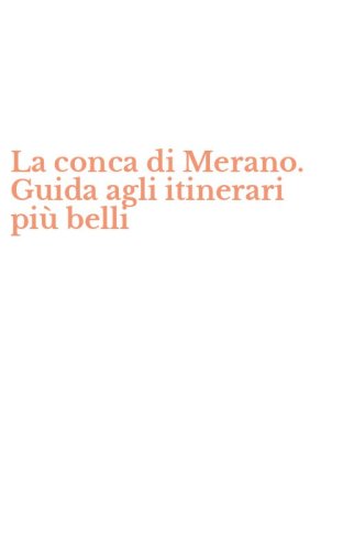 La conca di Merano. Guida agli itinerari pi&ugrave; belli