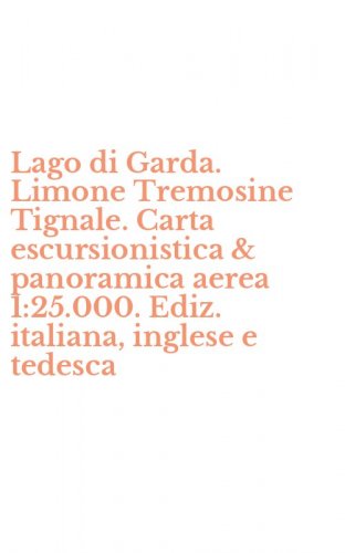 Lago di Garda. Limone Tremosine Tignale. Carta escursionistica & panoramica aerea 1:25.000. Ediz. italiana, inglese e tedesca - 1:25.000. EDIZ. ITALIANA, INGLESE E TEDESCA