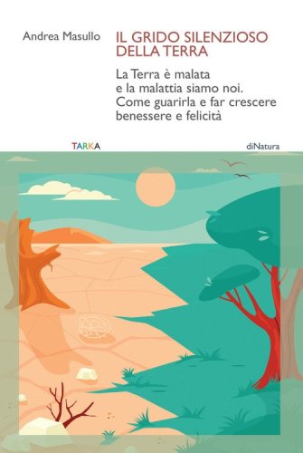 Il grido silenzioso della Terra. La Terra &egrave; malata e la malattia siamo noi. Come guarirla e far crescere benessere e felicit&agrave;