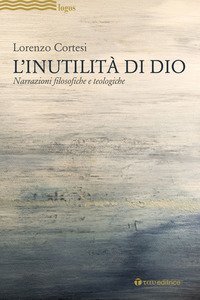 L'Inutilit&agrave; di Dio. Narrazioni filosofiche e teologiche