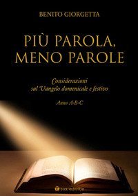 Pi&ugrave; parola meno parole. Considerazioni sul Vangelo domenicale e festivo. Anno A-B-C