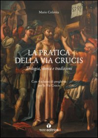 La pratica della Via Crucis. Teologia, storia e tradizioni - TEOLOGIA, STORIA E TRADIZIONI