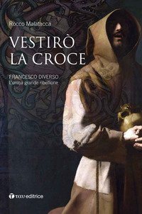Vestir&ograve; la croce. Francesco diverso. L'unica grande ribellione
