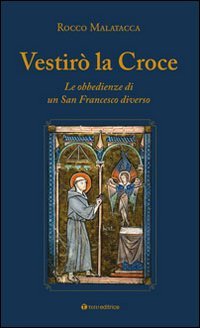 Vestir&ograve; la croce. Francesco diverso. L'unica grande ribellione