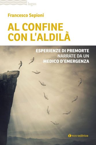 Al confine con l'aldil&agrave;. Esperienze di premorte narrate da un medico d'emergenza