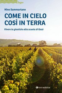 Come in cielo cos&igrave; in terra. Vivere la giustizia alla scuola di Ges&ugrave;