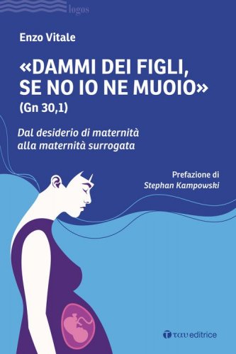 &laquo;Dammi dei figli, se no io ne muoio&raquo; (Gn 30,1). Dal desiderio di maternit&agrave; alla maternit&agrave; surrogata