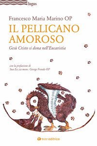 Il pellicano amoroso. Ges&ugrave; Cristo si dona nell'eucaristia