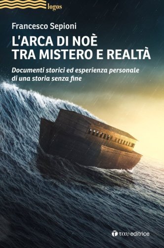 L'Arca di No&egrave; tra mistero e realt&agrave;. Documenti storici ed esperienza personale di una storia senza fine