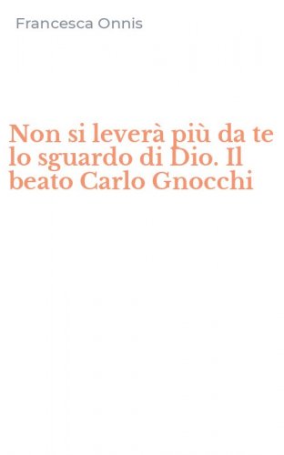 Non si lever&agrave; pi&ugrave; da te lo sguardo di Dio. Il beato Carlo Gnocchi
