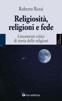 Religiosit&agrave;, religioni e fede. Lineamenti critici di storia delle religioni