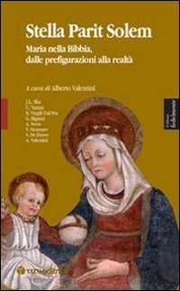 Stella parit solem. Maria nelle Bibbia, dalle prefigurazioni alla realt&agrave;