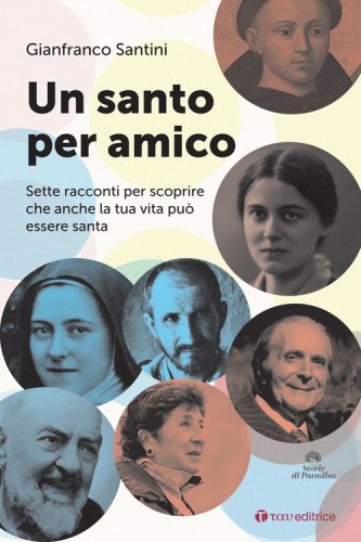 Un santo per amico. Sette racconti per scoprire che anche la tua vita pu&ograve; essere santa