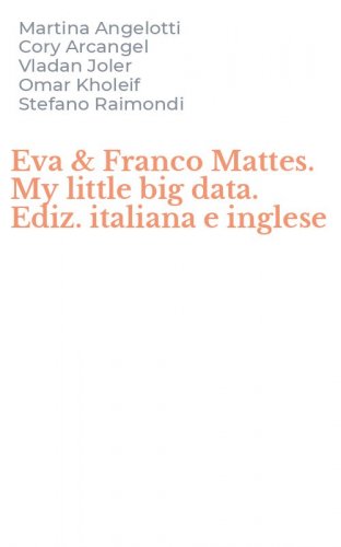 Eva & Franco Mattes. My little big data. Ediz. italiana e inglese