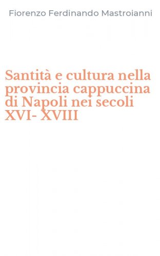 Santit&agrave; e cultura nella provincia cappuccina di Napoli nei secoli XVI-XVIII