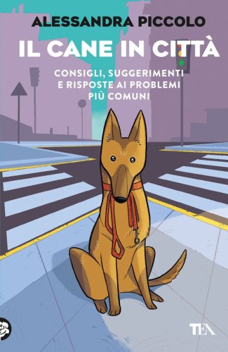 Il cane in citt&agrave;. Consigli, suggerimenti e risposte ai problemi pi&ugrave; comuni