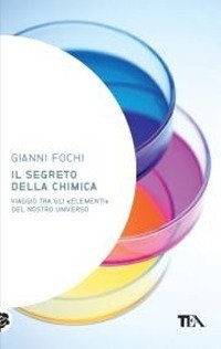 Il segreto della chimica. Viaggio tra gli &laquo;elementi&raquo; del nostro universo