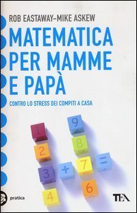 Matematica per mamme e pap&agrave;. Contro lo stress dei compiti a casa