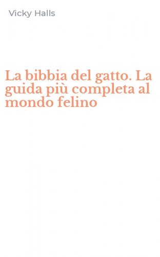 La bibbia del gatto. La guida pi&ugrave; completa al mondo felino