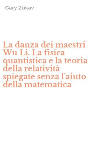 La danza dei maestri Wu Li. La fisica quantistica e la teoria della relativit&agrave; spiegate senza l'aiuto della matematica