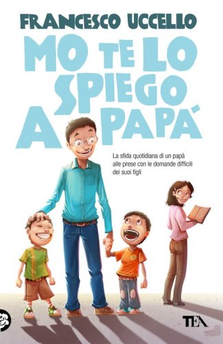 Mo' te lo spiego a pap&agrave;. La sfida quotidiana di un pap&agrave; alle prese con le domande difficili dei suoi figli