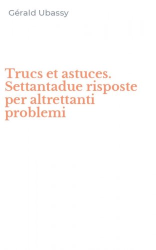 Trucs et astuces. Settantadue risposte per altrettanti problemi