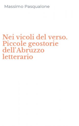 Nei vicoli del verso. Piccole geostorie dell'Abruzzo letterario