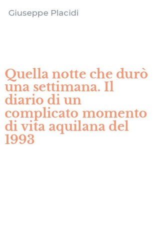 Quella notte che dur&ograve; una settimana. Il diario di un complicato momento di vita aquilana del 1993
