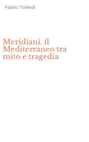 Meridiani. il Mediterraneo tra mito e tragedia