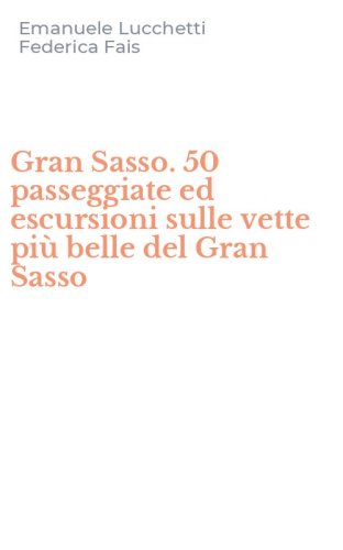 Gran Sasso. 50 passeggiate ed escursioni sulle vette pi&ugrave; belle del Gran Sasso