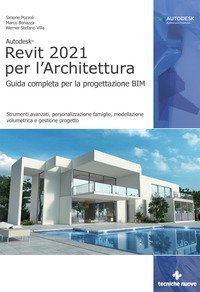 Autodesk&reg; Revit 2021 per l'Architettura. Guida completa per la progettazione BIM. Strumenti avanzati, personalizzazione famiglie, modellazione volumetrica e gestione progetto