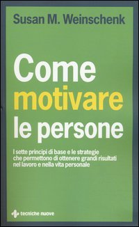 Come motivare le persone. I sette principi di base che permettono di ottenere grandi risultati nel lavoro e nella vita personale - GRANDI RISULTATI NEL LAVORO E NELLA VITA PERSONALE