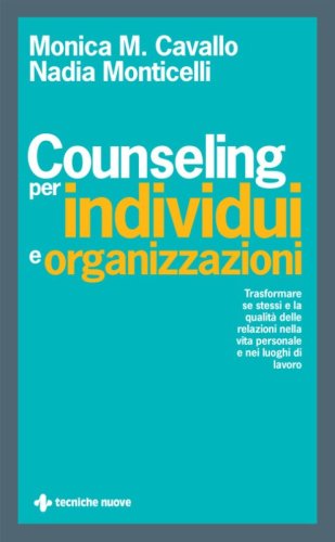 Counseling per individui e organizzazioni. Trasformare se stessi e la qualit&agrave; delle relazioni nella vita personale e nei luoghi di lavoro