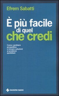 &Egrave; pi&ugrave; facile di quel che credi. Come cambiare prospettiva e trovare soluzioni ai problemi quotidiani
