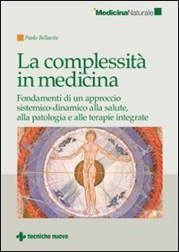 La complessit&agrave; in medicina. Fondamenti di un approccio sistemico-dinamico alla salute, alla patologia e alle terapie integrate