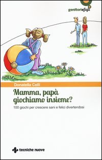 Mamma, pap&agrave; giochiamo insieme? 100 giochi per crescere sani e felici divertendosi