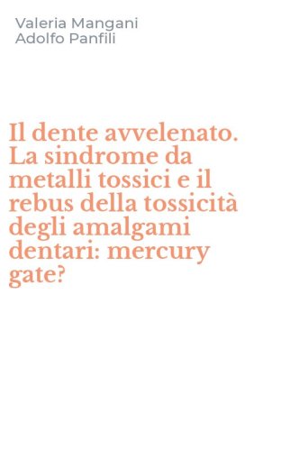 Il dente avvelenato. La sindrome da metalli tossici e il rebus della tossicit&agrave; degli amalgami dentari: mercury gate?