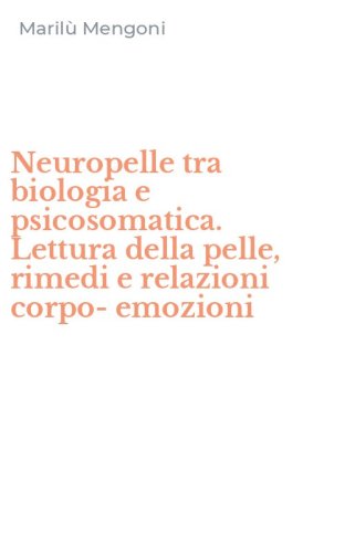 Neuropelle tra biologia e psicosomatica. Lettura della pelle, rimedi e relazioni corpo-emozioni
