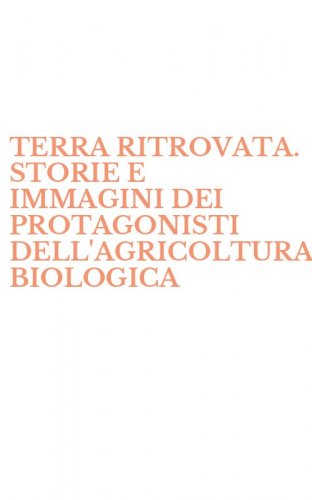 TERRA RITROVATA. STORIE E IMMAGINI DEI PROTAGONISTI DELL'AGRICOLTURA BIOLOGICA - (LA)