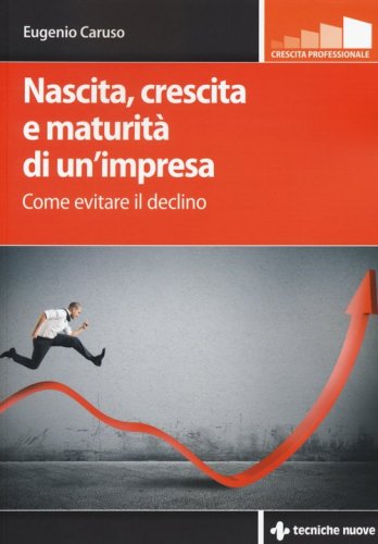 Nascita, crescita e maturit&agrave; di un'impresa. Come evitare il declino