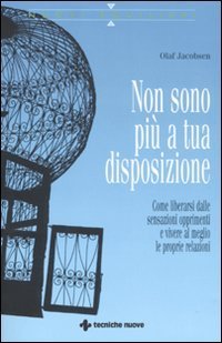 Non sono pi&ugrave; a tua disposizione. Come liberarsi dalle sensazioni opprimenti e vivere al meglio le proprie relazioni