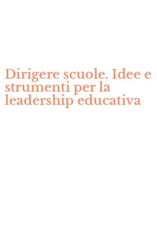 Dirigere scuole. Idee e strumenti per la leadership educativa