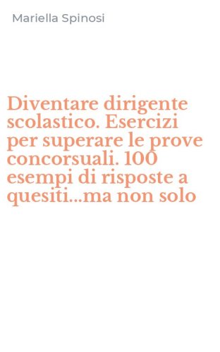 Diventare dirigente scolastico. Esercizi per superare le prove concorsuali. 100 esempi di risposte a quesiti...ma non solo