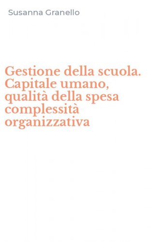 Gestione della scuola. Capitale umano, qualit&agrave; della spesa complessit&agrave; organizzativa