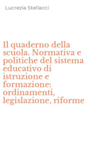 Il quaderno della scuola. Normativa e politiche del sistema educativo di istruzione e formazione: ordinamenti, legislazione, riforme