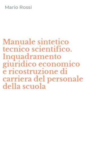 Manuale sintetico tecnico scientifico. Inquadramento giuridico economico e ricostruzione di carriera del personale della scuola